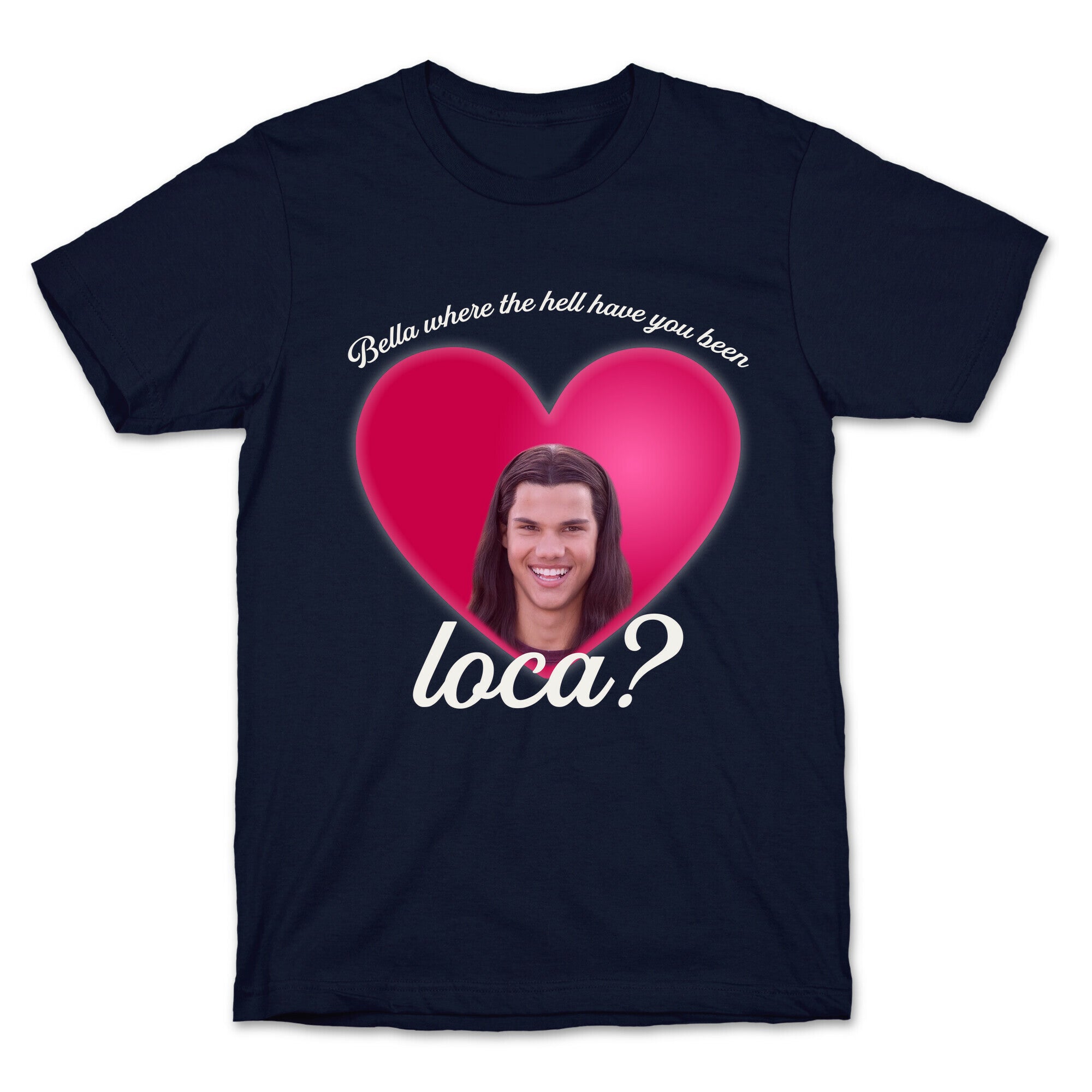 bella where the hell you been loca T-Shirt